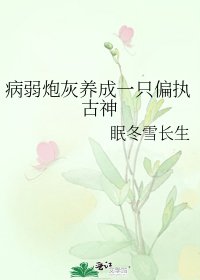 《病弱炮灰养成一只偏执古神》