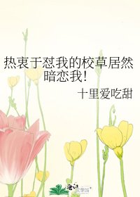 热衷于怼我的校草居然暗恋我!
