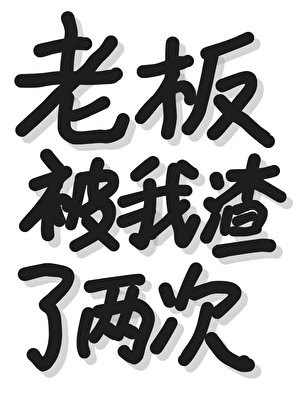 老板被我渣了两次?