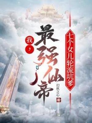 我,最強仙帝,七個女兒讲流坑爹