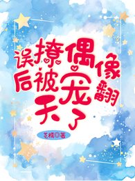 《误撩偶像后被宠翻天了》