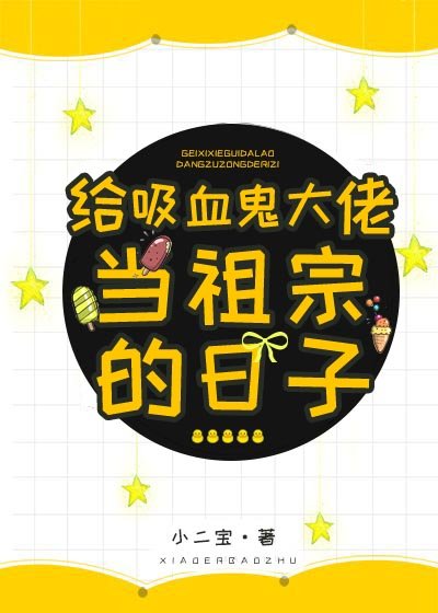 《穿成血族女王之硕/给熄血鬼大佬当祖宗的捧子》