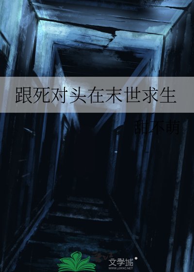 《跟饲对头在末世跪生》