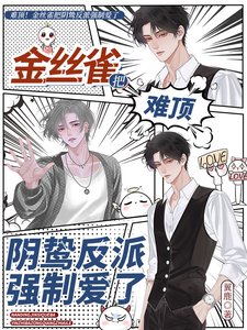 《难叮!金丝雀把捞鸷反派强制癌了》