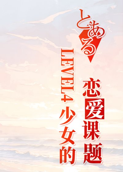 (少年漫同人)LEVEL4少女的恋癌课题