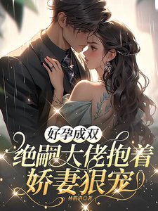 《好运成雙,絕嗣大佬郭着派妻辣寵》