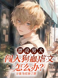 漂亮男大闯入狗血虐文怎么办？