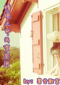 (BG/情深深雨蒙蒙同人)情深之可云有空间